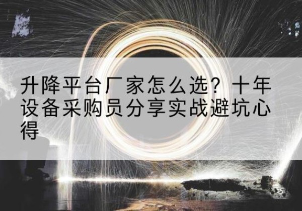 大埔升降平台厂家-怎么选？十年设备采购员分享实战避坑心得