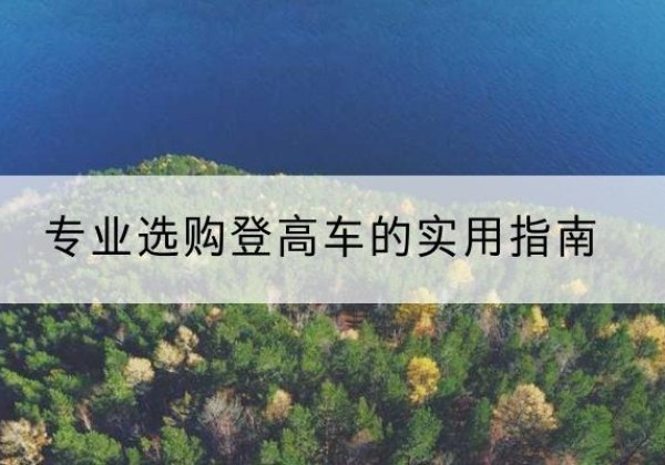 大埔电动登高车厂家推荐-专业选购登高车的实用指南