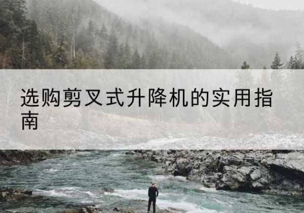 大埔剪叉式升降机怎么选-选购剪叉式升降机的实用指南